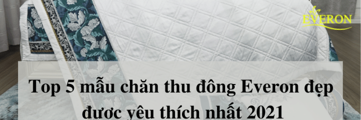 [Bảng giá] Top 5 Mẫu chăn Thu Đông Everon đẹp nhất được yêu thích 2022