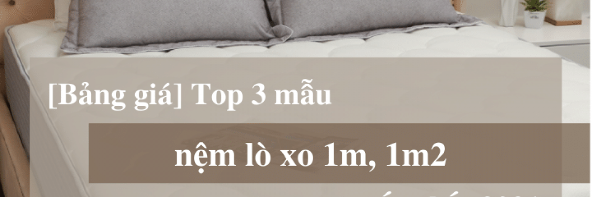 Bảng giá top 3 mẫu nệm lò xo 1m, 1m2 tốt nhất 2022